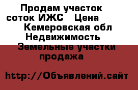 Продам участок 15 соток ИЖС › Цена ­ 1 300 - Кемеровская обл. Недвижимость » Земельные участки продажа   